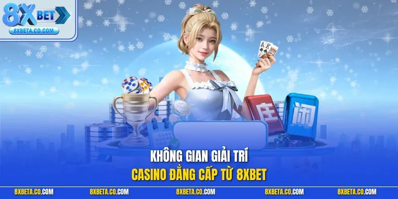 Không gian giải trí Casino đẳng cấp từ 8XBET